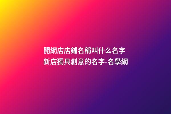 開網店店鋪名稱叫什么名字 新店獨具創意的名字-名學網-第1張-店鋪起名-玄機派